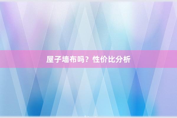屋子墙布吗？性价比分析