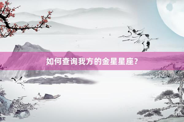 如何查询我方的金星星座？