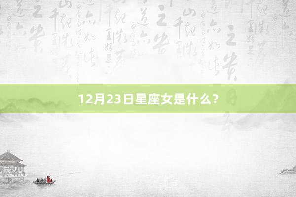 12月23日星座女是什么？