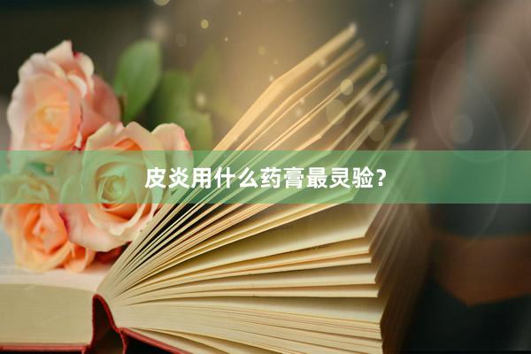 皮炎用什么药膏最灵验？