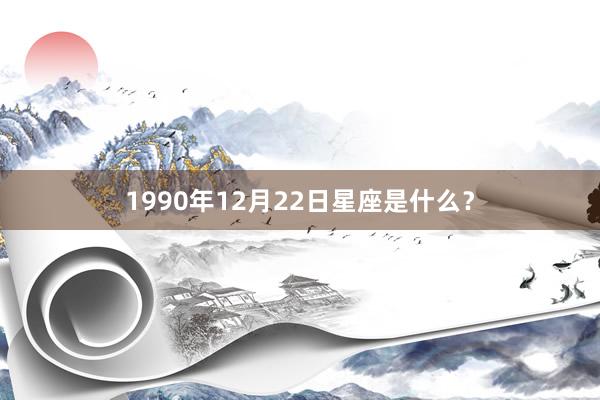 1990年12月22日星座是什么？