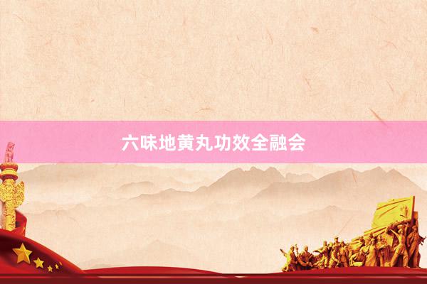 六味地黄丸功效全融会