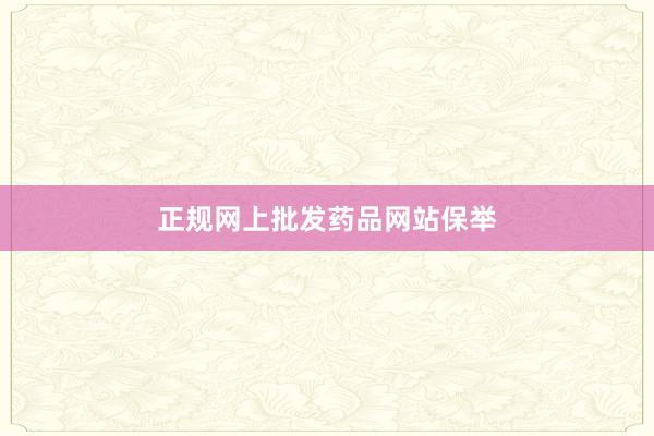 正规网上批发药品网站保举