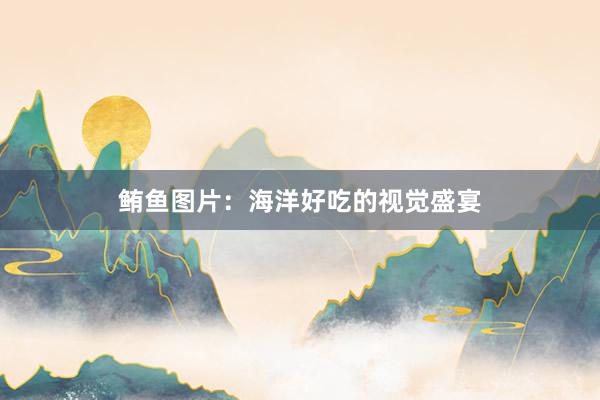 鲔鱼图片：海洋好吃的视觉盛宴